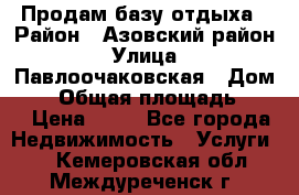 Продам базу отдыха › Район ­ Азовский район › Улица ­ Павлоочаковская › Дом ­ 7 › Общая площадь ­ 40 › Цена ­ 30 - Все города Недвижимость » Услуги   . Кемеровская обл.,Междуреченск г.